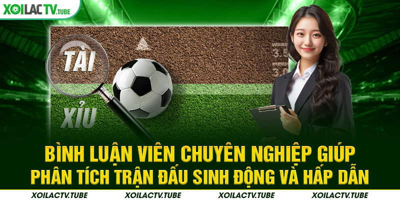 Bình luận viên chuyên nghiệp giúp phân tích trận đấu sinh động và hấp dẫn