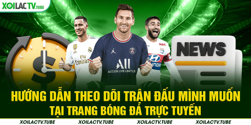 hướng dẫn theo dõi trận đấu mình muốn tại trang bóng đá trực tuyến