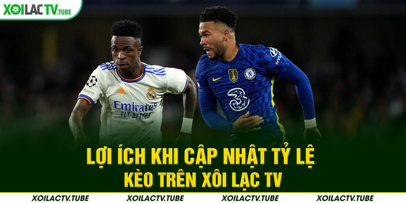 Lợi ích khi cập nhật tỷ lệ kèo trên Xôi Lạc TV