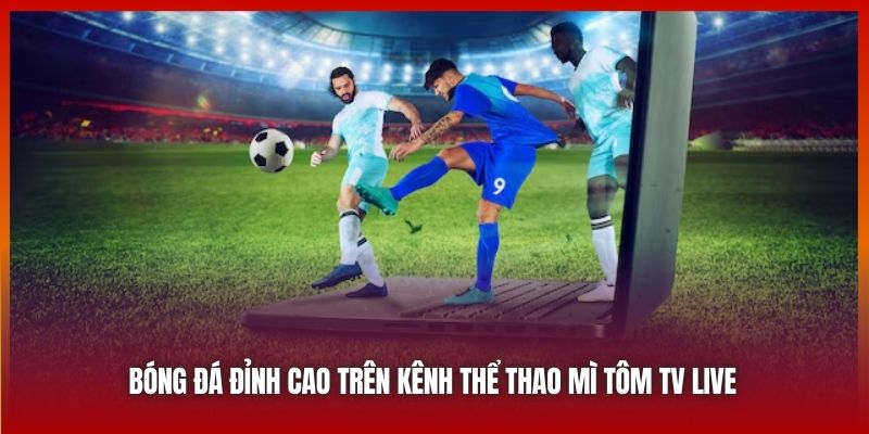 Bóng đá đỉnh cao trên kênh thể thao Mì Tôm TV Live