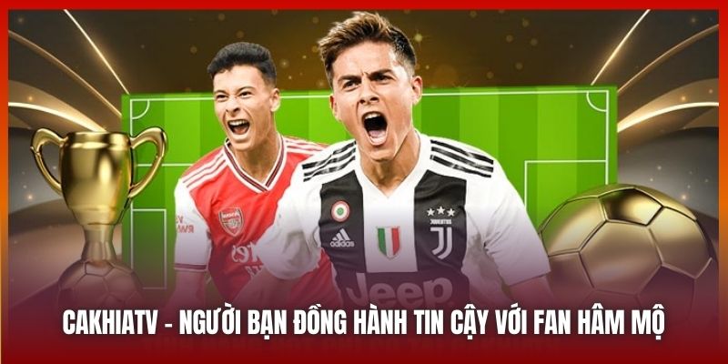 Cakhiatv.ad - người bạn đồng hành tin cậy với fan hâm mộ