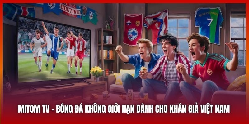 Mitom TV | Bóng Đá Không Giới Hạn Dành Cho Khán Giả Việt Nam