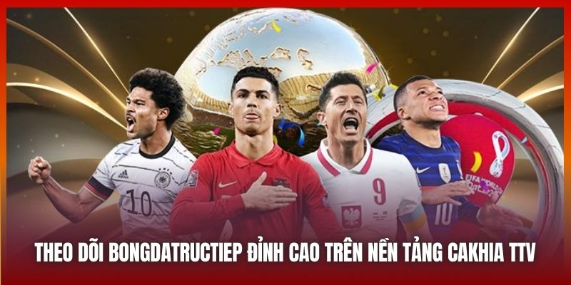 Theo dõi bongdatructiep đỉnh cao trên nền tảng Cakhia TV